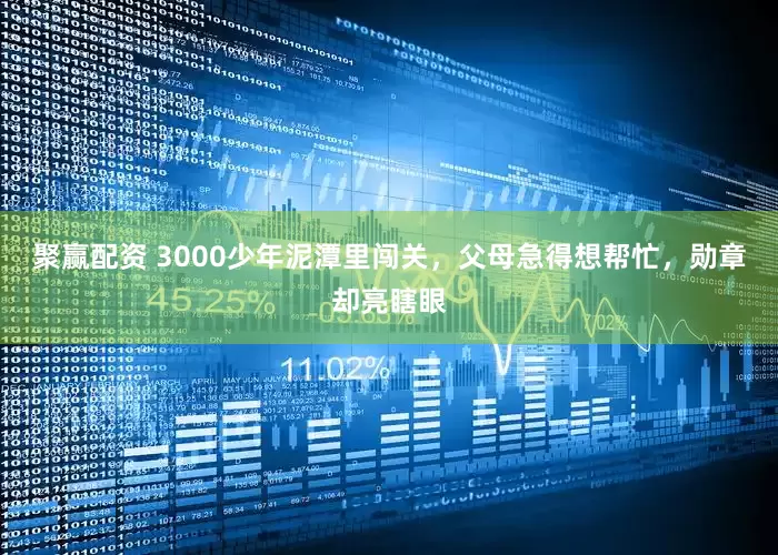 聚赢配资 3000少年泥潭里闯关，父母急得想帮忙，勋章却亮瞎眼