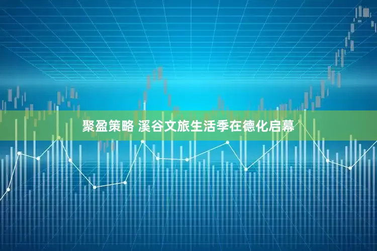 聚盈策略 溪谷文旅生活季在德化启幕
