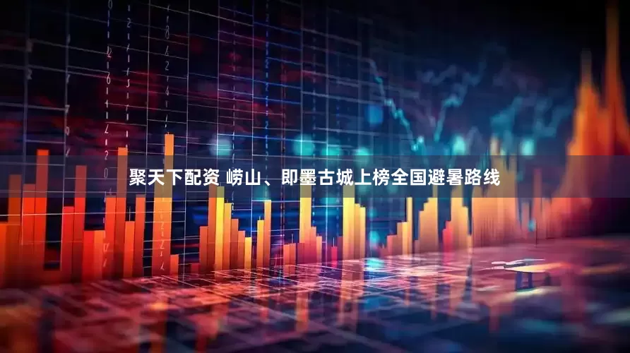 聚天下配资 崂山、即墨古城上榜全国避暑路线