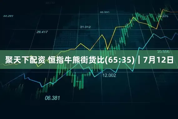 聚天下配资 恒指牛熊街货比(65:35)︱7月12日