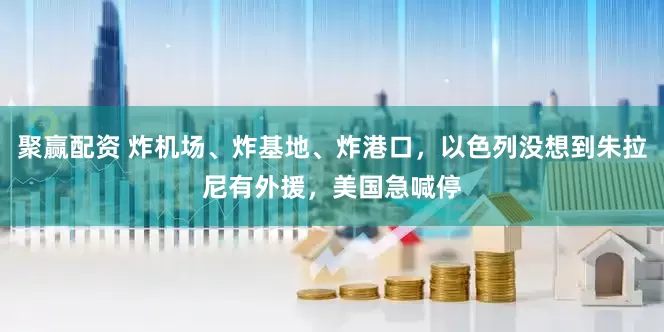 聚赢配资 炸机场、炸基地、炸港口，以色列没想到朱拉尼有外援，美国急喊停