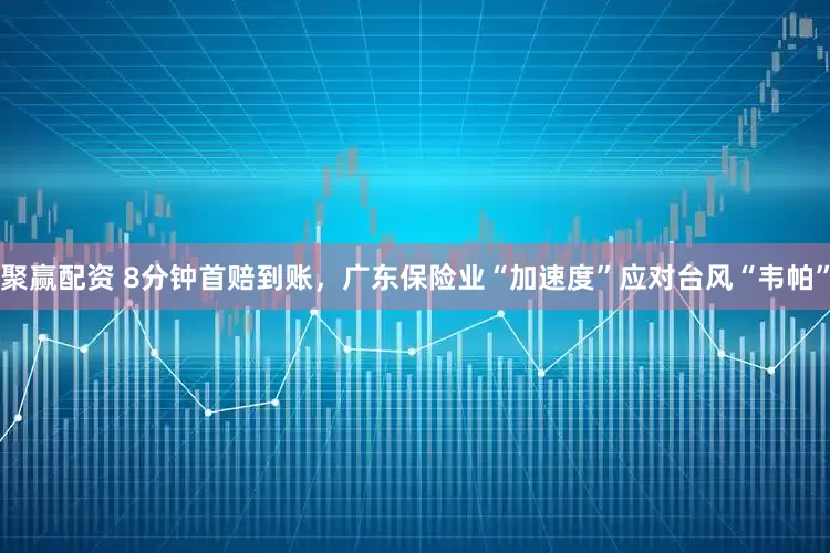 聚赢配资 8分钟首赔到账，广东保险业“加速度”应对台风“韦帕”