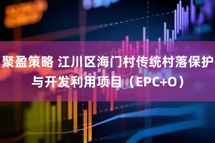 聚盈策略 江川区海门村传统村落保护与开发利用项目（EPC+O）