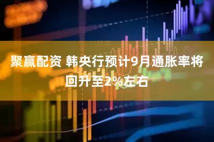 聚赢配资 韩央行预计9月通胀率将回升至2%左右
